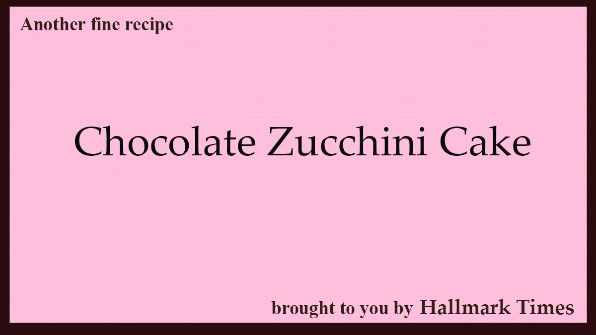 Chocolate Zucchini Cake - Hallmark Times